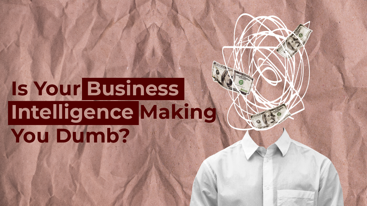 Is Your Business Intelligence Making You Dumb?