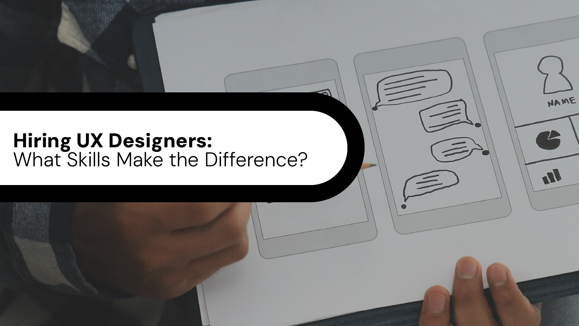 Hiring UX Designers: What Skills Make the Difference?